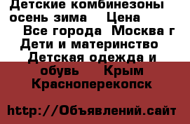 Детские комбинезоны ( осень-зима) › Цена ­ 1 800 - Все города, Москва г. Дети и материнство » Детская одежда и обувь   . Крым,Красноперекопск